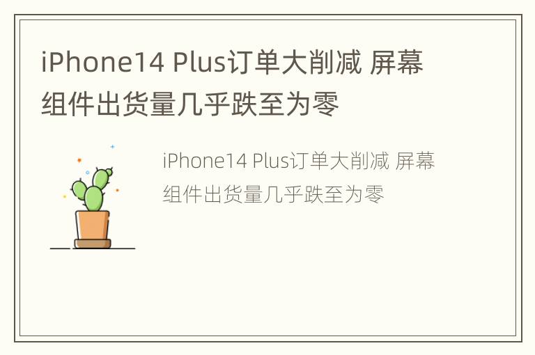 iPhone14 Plus订单大削减 屏幕组件出货量几乎跌至为零