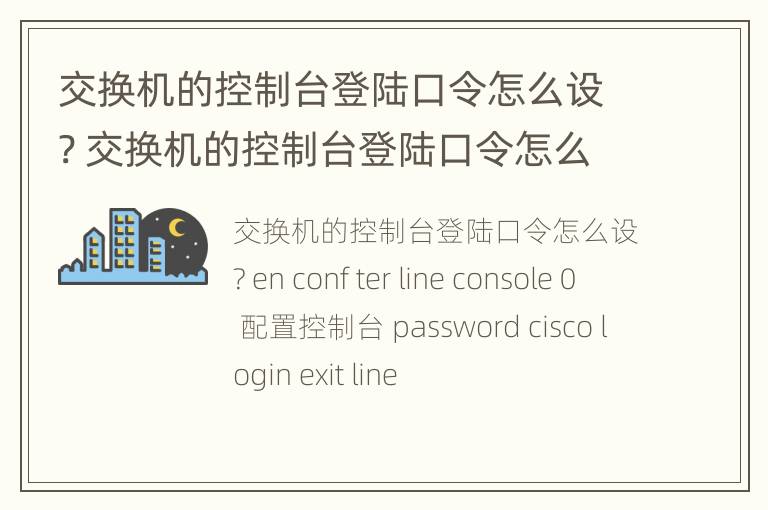 交换机的控制台登陆口令怎么设? 交换机的控制台登陆口令怎么设置