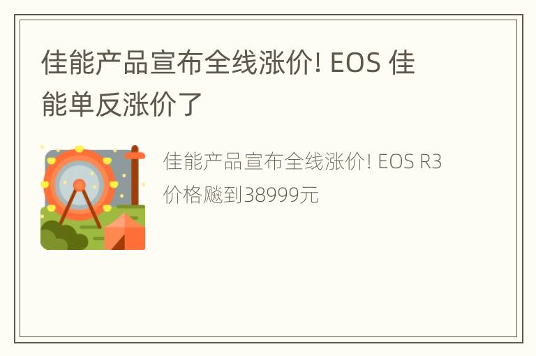 佳能产品宣布全线涨价！EOS 佳能单反涨价了