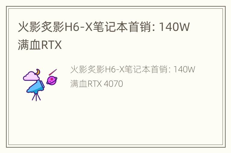 火影炙影H6-X笔记本首销：140W满血RTX