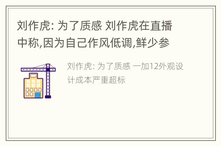 刘作虎：为了质感 刘作虎在直播中称,因为自己作风低调,鲜少参与友商的