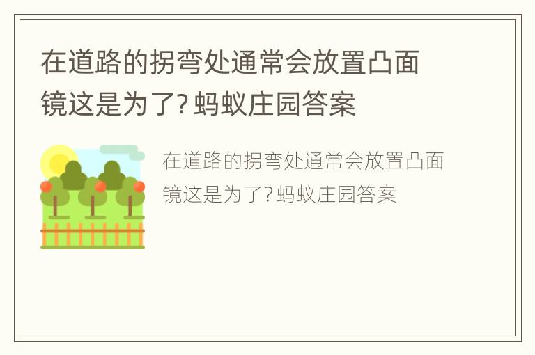 在道路的拐弯处通常会放置凸面镜这是为了？蚂蚁庄园答案