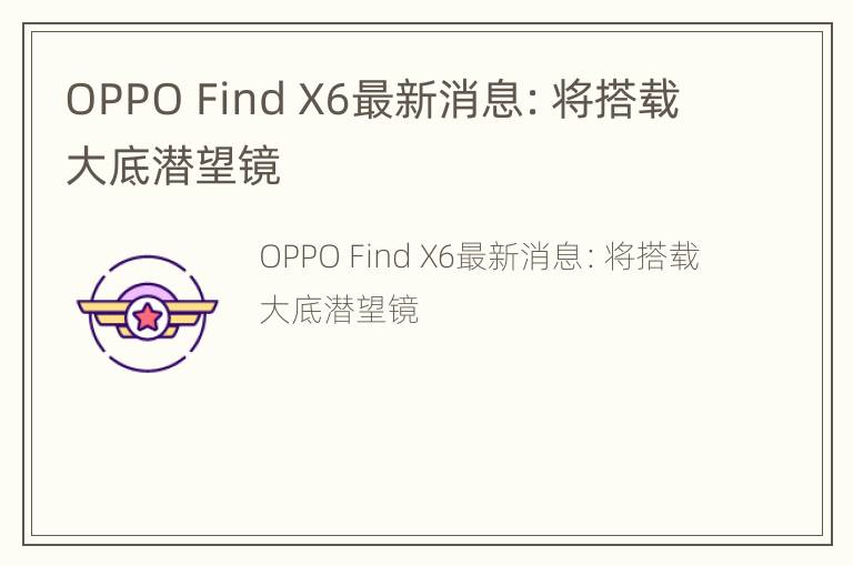 OPPO Find X6最新消息：将搭载大底潜望镜