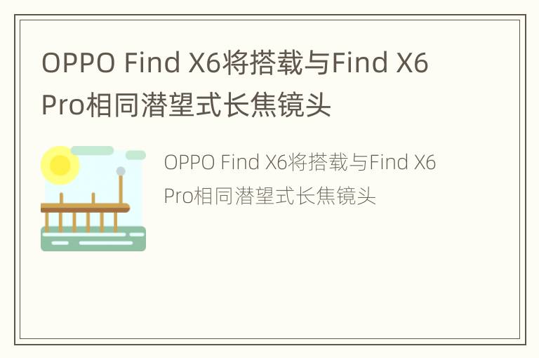 OPPO Find X6将搭载与Find X6 Pro相同潜望式长焦镜头