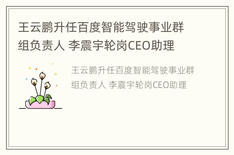 王云鹏升任百度智能驾驶事业群组负责人 李震宇轮岗CEO助理