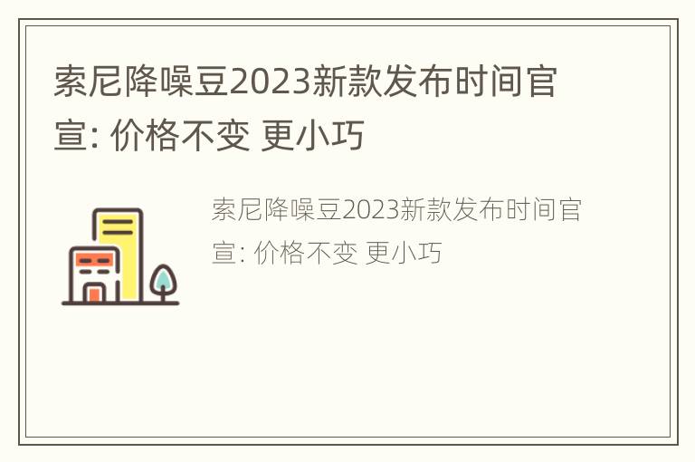 索尼降噪豆2023新款发布时间官宣：价格不变 更小巧