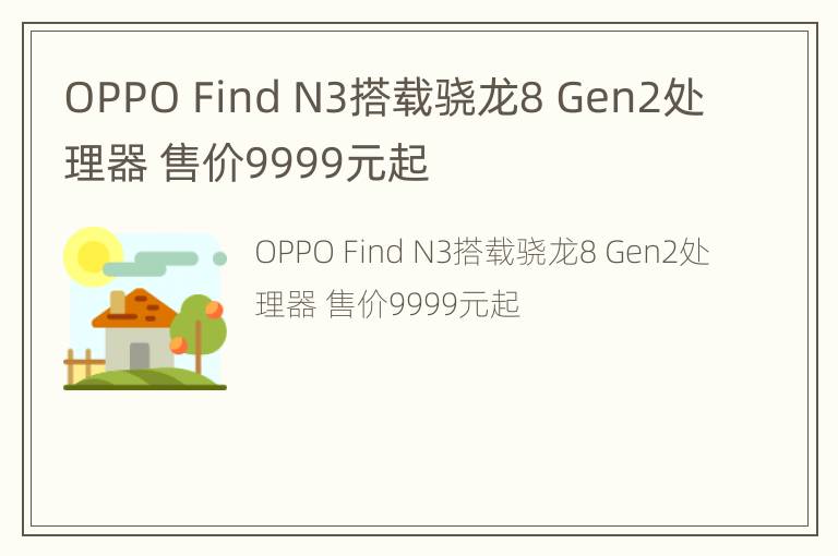 OPPO Find N3搭载骁龙8 Gen2处理器 售价9999元起