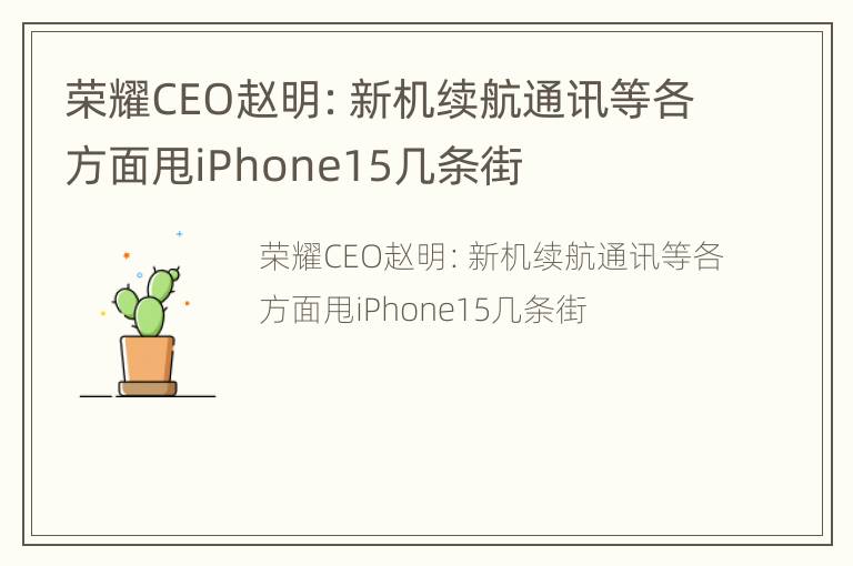 荣耀CEO赵明：新机续航通讯等各方面甩iPhone15几条街