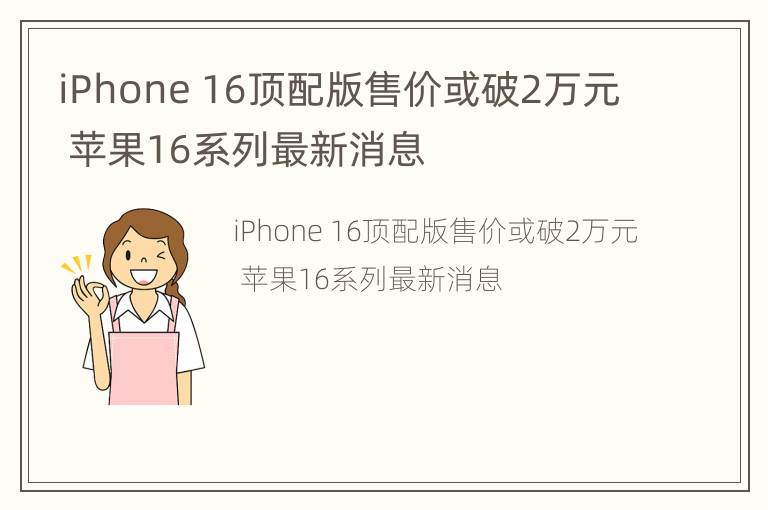 iPhone 16顶配版售价或破2万元 苹果16系列最新消息