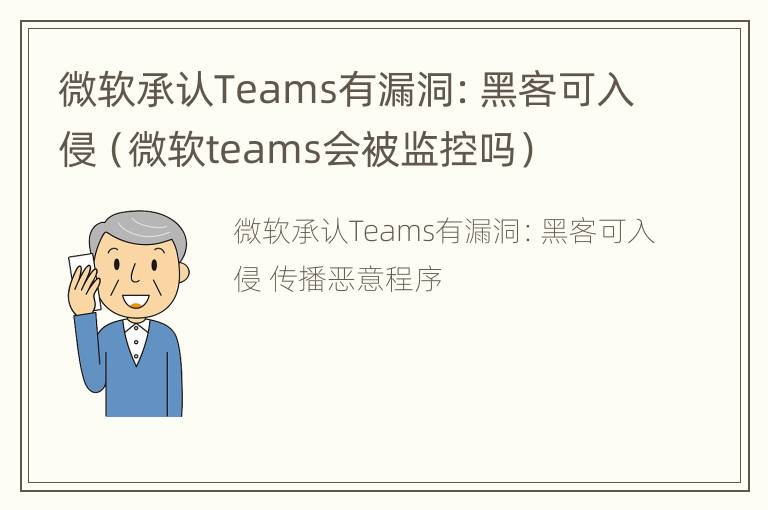 微软承认Teams有漏洞：黑客可入侵（微软teams会被监控吗）