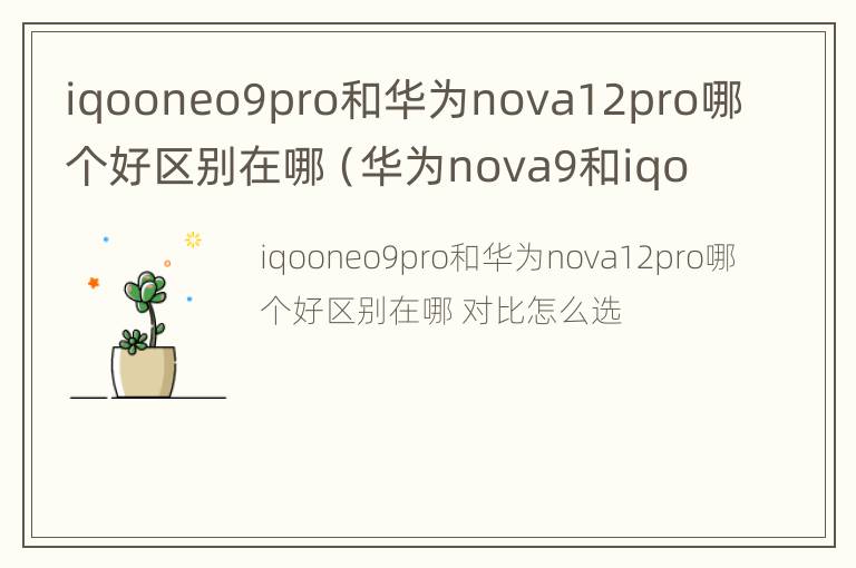 iqooneo9pro和华为nova12pro哪个好区别在哪（华为nova9和iqoo5）