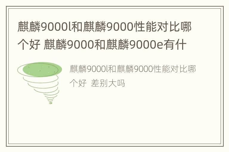 麒麟9000l和麒麟9000性能对比哪个好 麒麟9000和麒麟9000e有什么区别