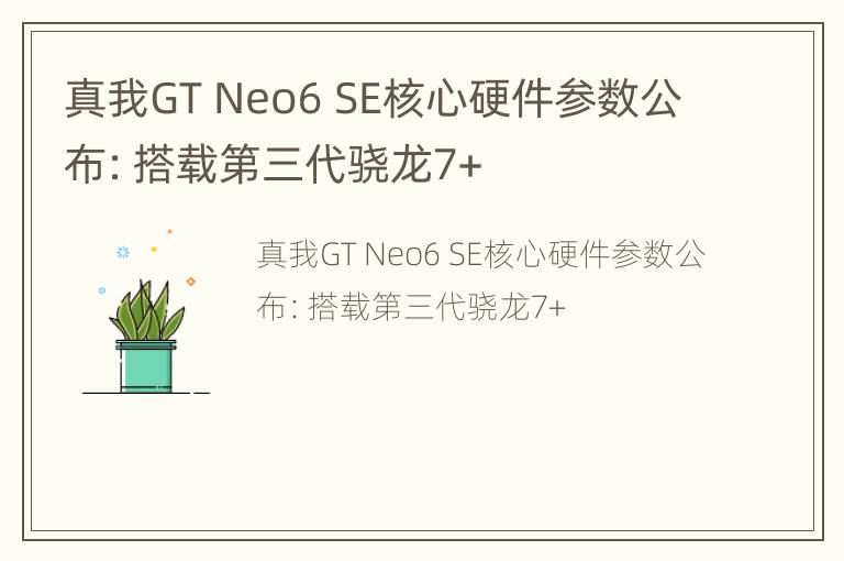 真我GT Neo6 SE核心硬件参数公布：搭载第三代骁龙7+