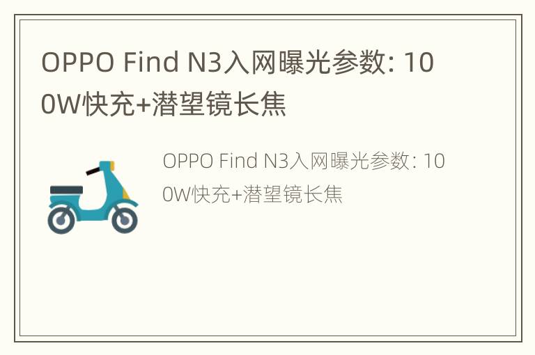 OPPO Find N3入网曝光参数：100W快充+潜望镜长焦