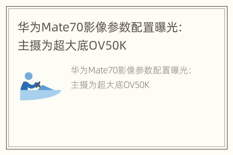 华为Mate70影像参数配置曝光：主摄为超大底OV50K