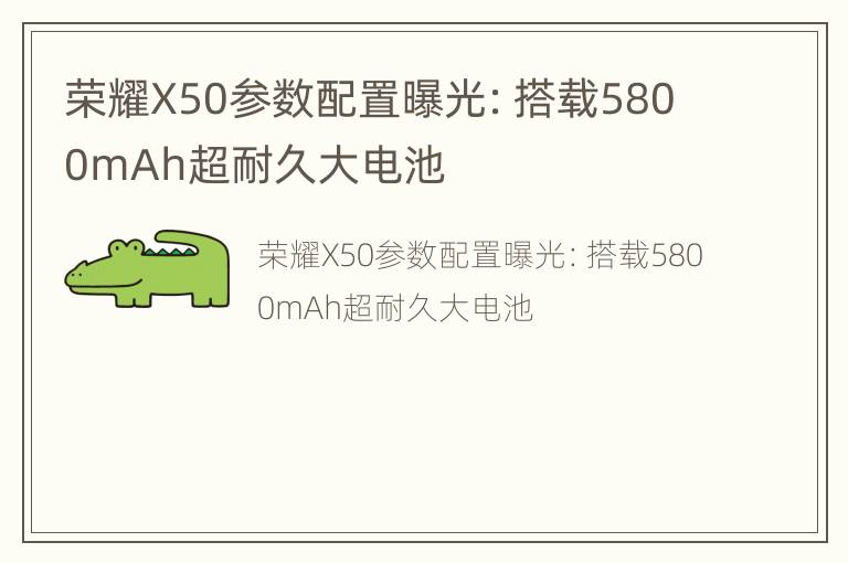 荣耀X50参数配置曝光：搭载5800mAh超耐久大电池