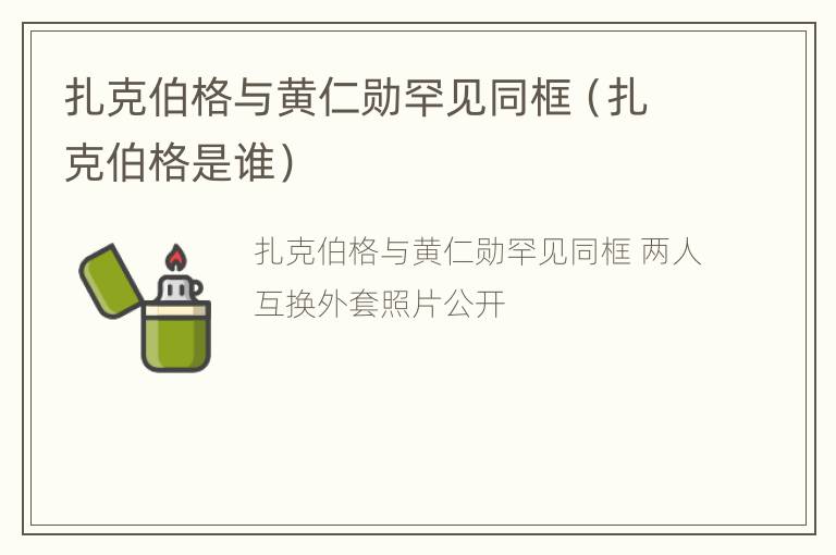 扎克伯格与黄仁勋罕见同框（扎克伯格是谁）