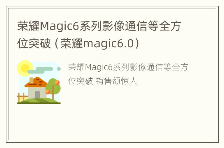 荣耀Magic6系列影像通信等全方位突破（荣耀magic6.0）