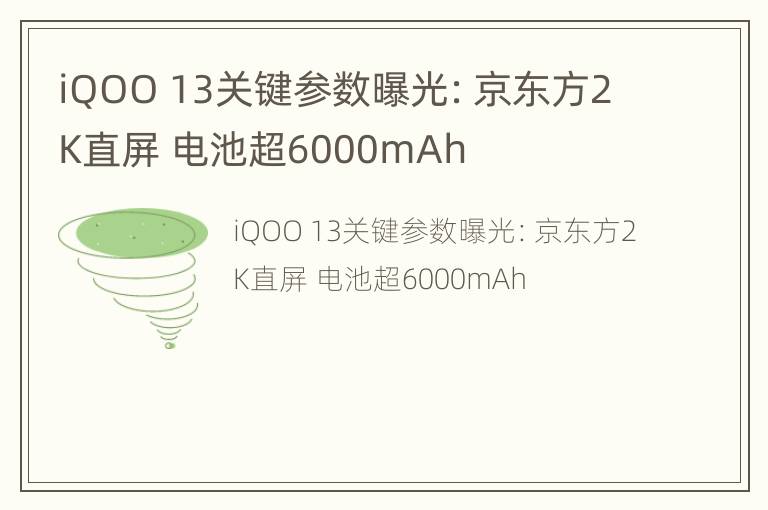 iQOO 13关键参数曝光：京东方2K直屏 电池超6000mAh