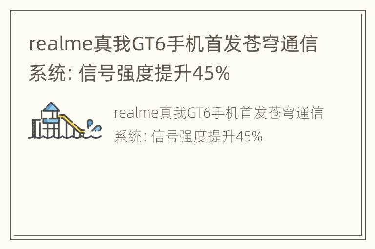 realme真我GT6手机首发苍穹通信系统：信号强度提升45%