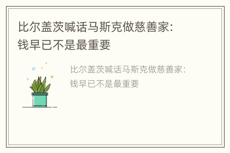 比尔盖茨喊话马斯克做慈善家：钱早已不是最重要