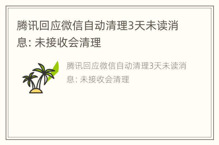 腾讯回应微信自动清理3天未读消息：未接收会清理