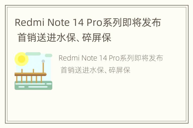 Redmi Note 14 Pro系列即将发布 首销送进水保、碎屏保