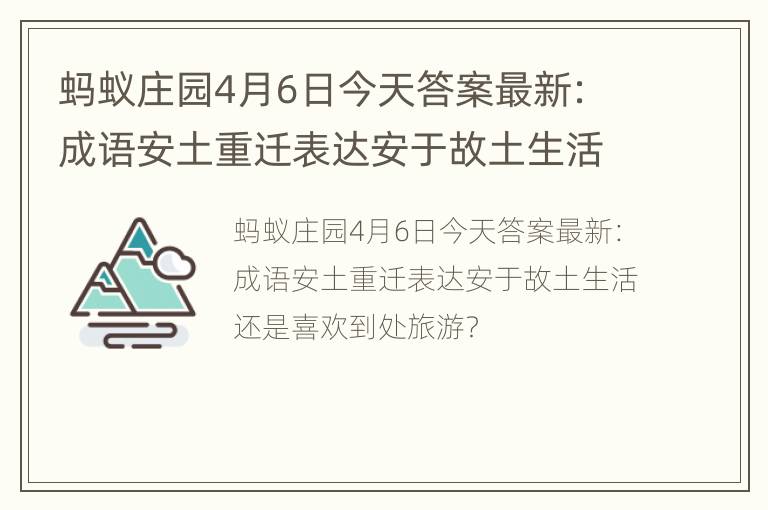 蚂蚁庄园4月6日今天答案最新：成语安土重迁表达安于故土生活还是喜欢到处旅游？