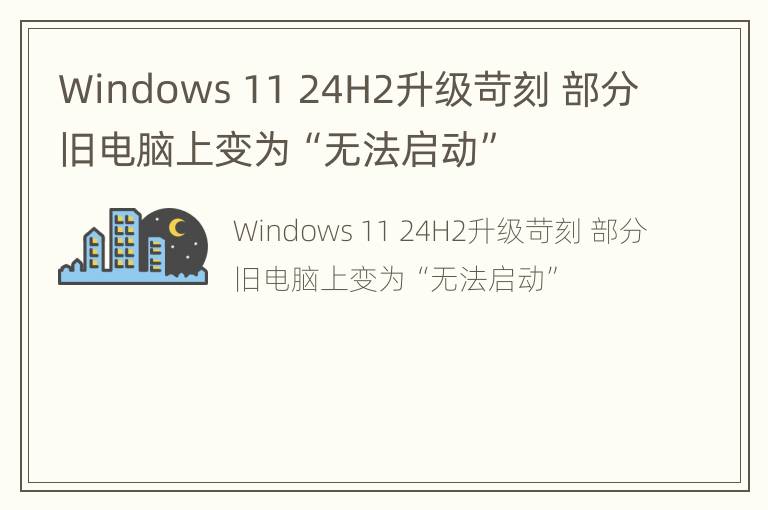 Windows 11 24H2升级苛刻 部分旧电脑上变为“无法启动”