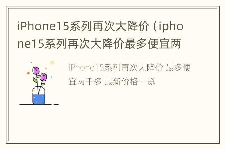 iPhone15系列再次大降价（iphone15系列再次大降价最多便宜两千多）