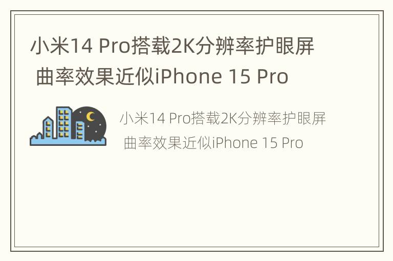 小米14 Pro搭载2K分辨率护眼屏 曲率效果近似iPhone 15 Pro