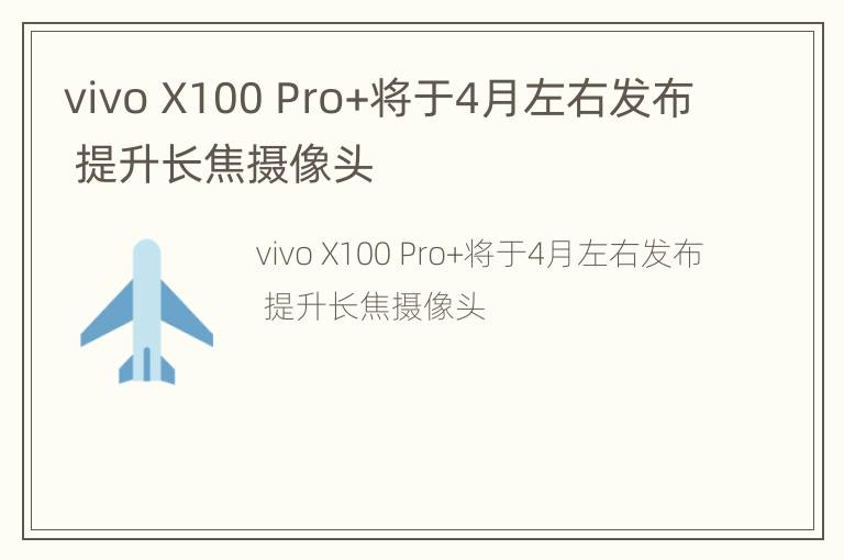 vivo X100 Pro+将于4月左右发布 提升长焦摄像头