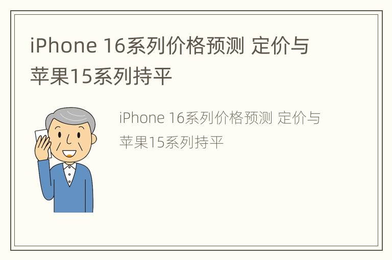 iPhone 16系列价格预测 定价与苹果15系列持平