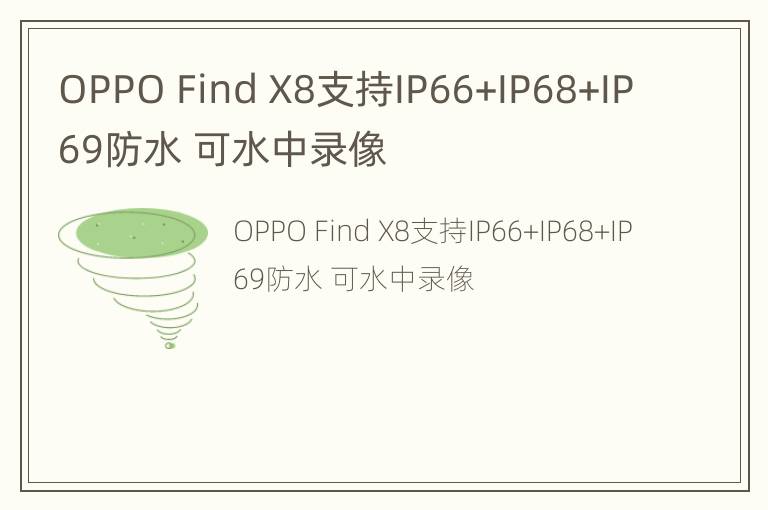 OPPO Find X8支持IP66+IP68+IP69防水 可水中录像