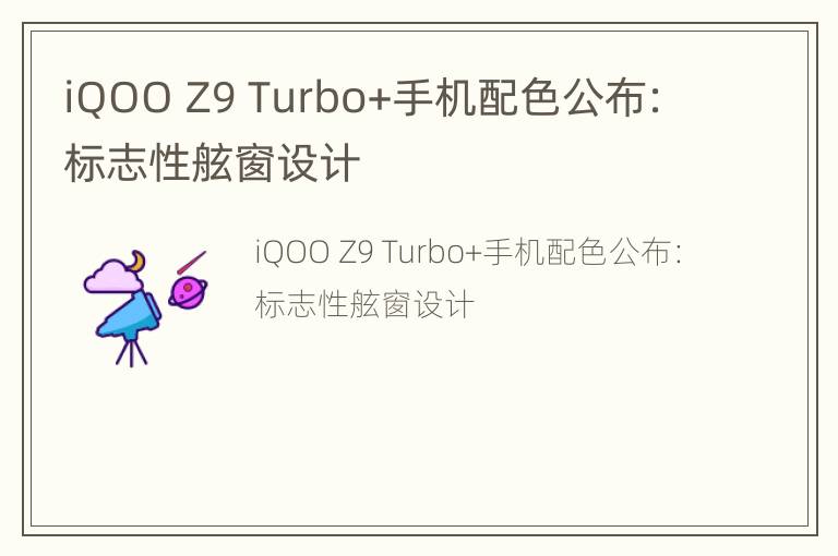 iQOO Z9 Turbo+手机配色公布：标志性舷窗设计