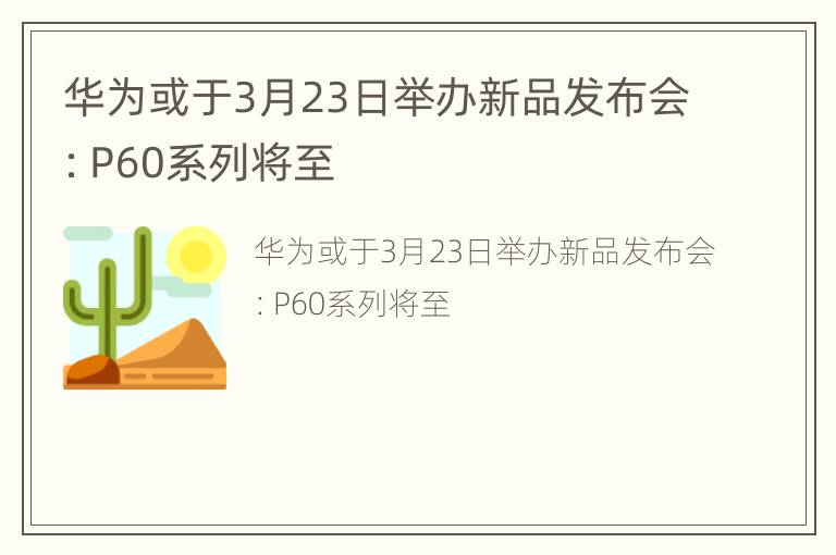 华为或于3月23日举办新品发布会：P60系列将至