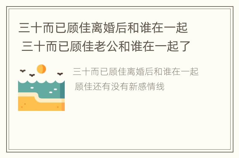 三十而已顾佳离婚后和谁在一起 三十而已顾佳老公和谁在一起了