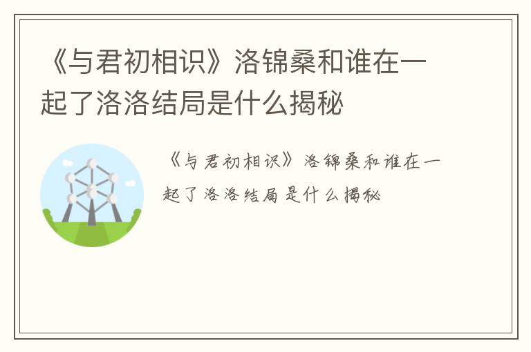 《与君初相识》洛锦桑和谁在一起了洛洛结局是什么揭秘