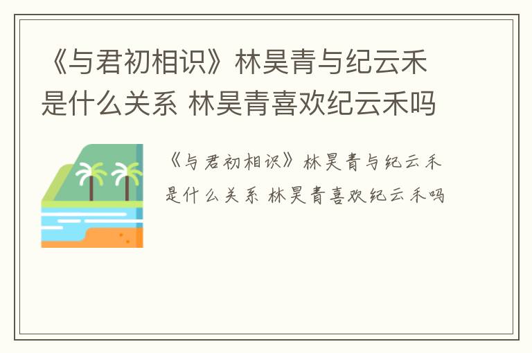 《与君初相识》林昊青与纪云禾是什么关系 林昊青喜欢纪云禾吗