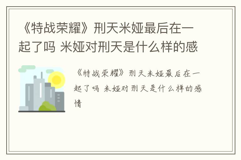 《特战荣耀》刑天米娅最后在一起了吗 米娅对刑天是什么样的感情