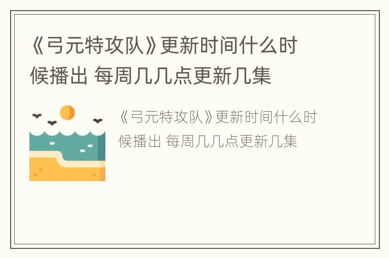 《弓元特攻队》更新时间什么时候播出 每周几几点更新几集