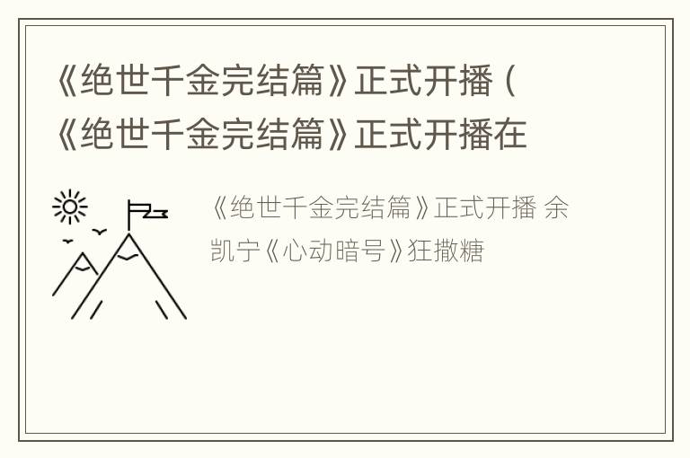 《绝世千金完结篇》正式开播（《绝世千金完结篇》正式开播在线观看）