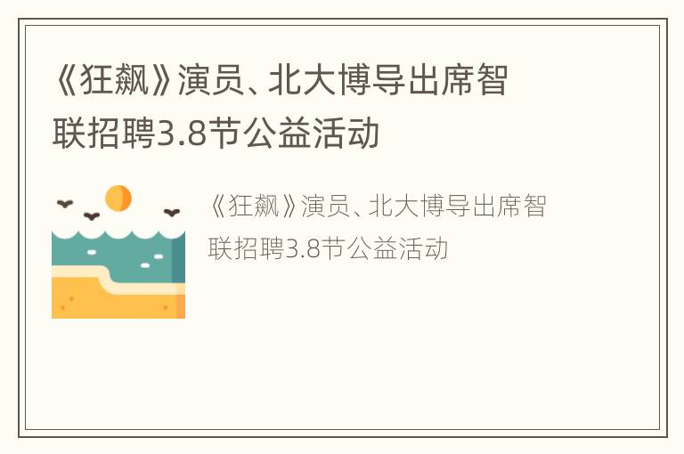 《狂飙》演员、北大博导出席智联招聘3.8节公益活动