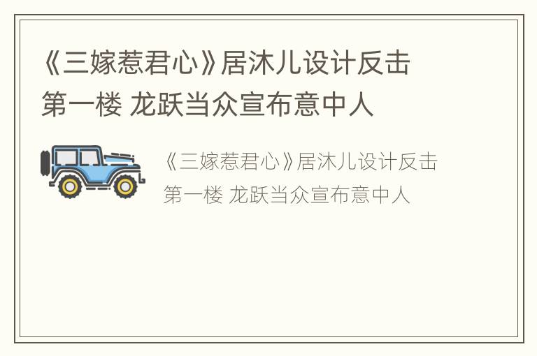 《三嫁惹君心》居沐儿设计反击第一楼 龙跃当众宣布意中人