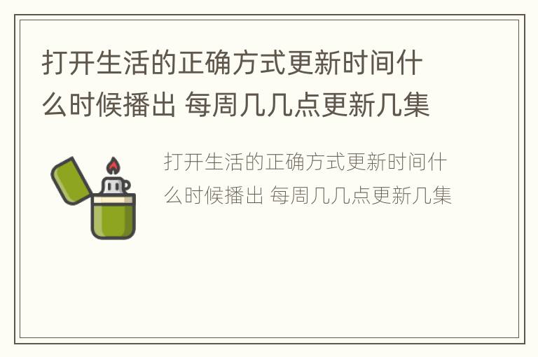 打开生活的正确方式更新时间什么时候播出 每周几几点更新几集