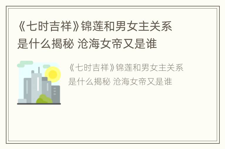 《七时吉祥》锦莲和男女主关系是什么揭秘 沧海女帝又是谁