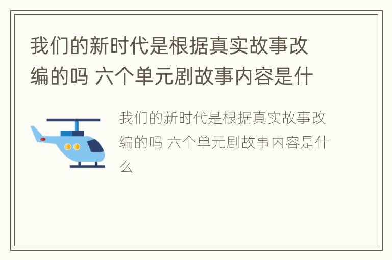 我们的新时代是根据真实故事改编的吗 六个单元剧故事内容是什么