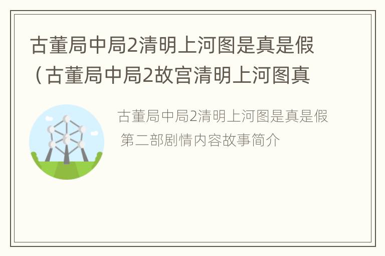 古董局中局2清明上河图是真是假（古董局中局2故宫清明上河图真假）