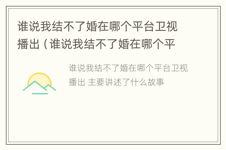 谁说我结不了婚在哪个平台卫视播出（谁说我结不了婚在哪个平台卫视播出的）