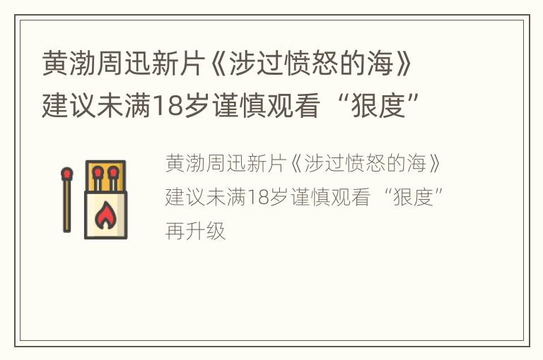 黄渤周迅新片《涉过愤怒的海》建议未满18岁谨慎观看 “狠度”再升级